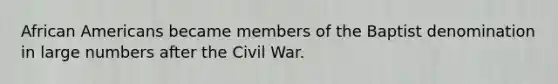 African Americans became members of the Baptist denomination in large numbers after the Civil War.