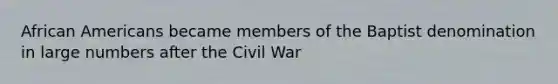 African Americans became members of the Baptist denomination in large numbers after the Civil War