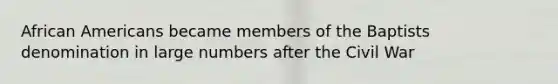 <a href='https://www.questionai.com/knowledge/kktT1tbvGH-african-americans' class='anchor-knowledge'>african americans</a> became members of the Baptists denomination in large numbers after the Civil War