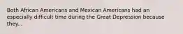 Both African Americans and Mexican Americans had an especially difficult time during the Great Depression because they...