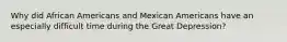 Why did African Americans and Mexican Americans have an especially difficult time during the Great Depression?