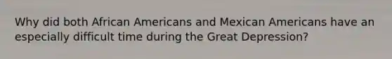 Why did both African Americans and Mexican Americans have an especially difficult time during the Great Depression?