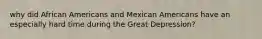 why did African Americans and Mexican Americans have an especially hard time during the Great Depression?