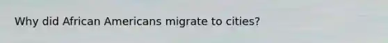 Why did African Americans migrate to cities?