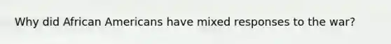 Why did African Americans have mixed responses to the war?