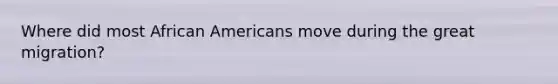 Where did most African Americans move during the great migration?