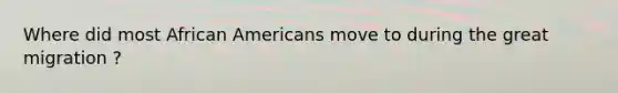 Where did most African Americans move to during the great migration ?