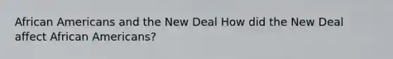 African Americans and the New Deal How did the New Deal affect African Americans?