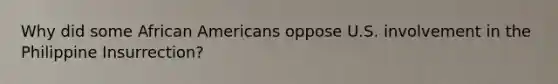 Why did some African Americans oppose U.S. involvement in the Philippine​ Insurrection?