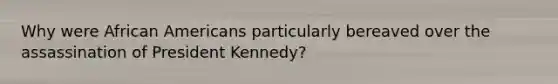 Why were African Americans particularly bereaved over the assassination of President Kennedy?