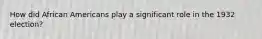 How did African Americans play a significant role in the 1932 election?