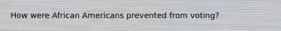 How were African Americans prevented from voting?