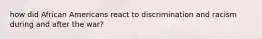 how did African Americans react to discrimination and racism during and after the war?