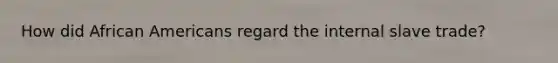 How did African Americans regard the internal slave trade?