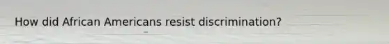 How did African Americans resist discrimination?