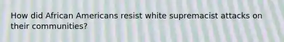 How did African Americans resist white supremacist attacks on their communities?