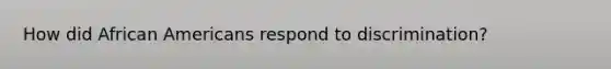 How did African Americans respond to discrimination?