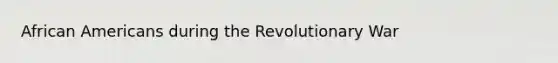 <a href='https://www.questionai.com/knowledge/kktT1tbvGH-african-americans' class='anchor-knowledge'>african americans</a> during the Revolutionary War