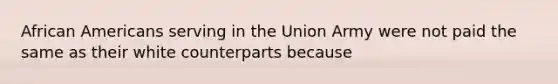 African Americans serving in the Union Army were not paid the same as their white counterparts because