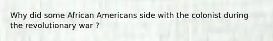 Why did some African Americans side with the colonist during the revolutionary war ?