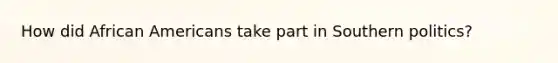 How did African Americans take part in Southern politics?