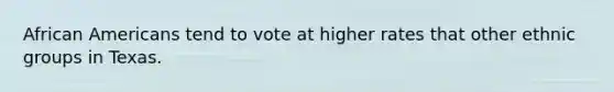 African Americans tend to vote at higher rates that other ethnic groups in Texas.