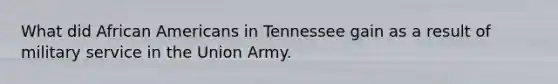 What did African Americans in Tennessee gain as a result of military service in the Union Army.