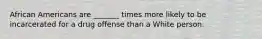 African Americans are _______ times more likely to be incarcerated for a drug offense than a White person.