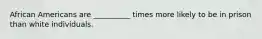 African Americans are __________ times more likely to be in prison than white individuals.