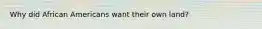 Why did African Americans want their own land?