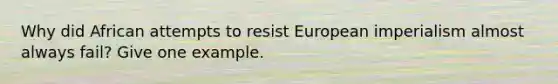 Why did African attempts to resist European imperialism almost always fail? Give one example.