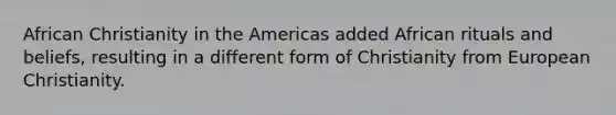 African Christianity in the Americas added African rituals and beliefs, resulting in a different form of Christianity from European Christianity.