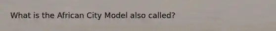 What is the African City Model also called?