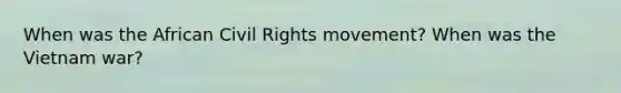 When was the African Civil Rights movement? When was the Vietnam war?