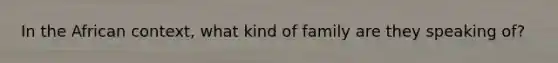 In the African context, what kind of family are they speaking of?