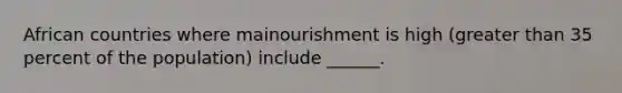 African countries where mainourishment is high (greater than 35 percent of the population) include ______.