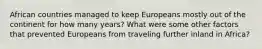 African countries managed to keep Europeans mostly out of the continent for how many years? What were some other factors that prevented Europeans from traveling further inland in Africa?