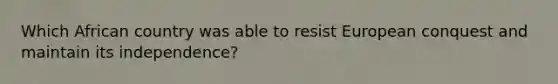 Which African country was able to resist European conquest and maintain its independence?