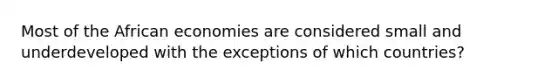 Most of the African economies are considered small and underdeveloped with the exceptions of which countries?