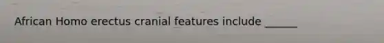 African <a href='https://www.questionai.com/knowledge/kI1ONx7LAC-homo-erectus' class='anchor-knowledge'>homo erectus</a> cranial features include ______