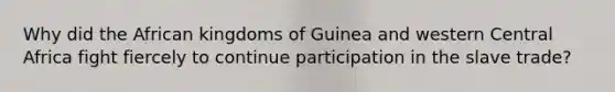 Why did the African kingdoms of Guinea and western Central Africa fight fiercely to continue participation in the slave trade?