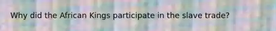 Why did the African Kings participate in the slave trade?