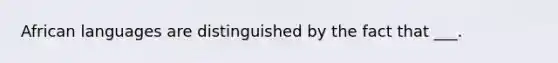 African languages are distinguished by the fact that ___.