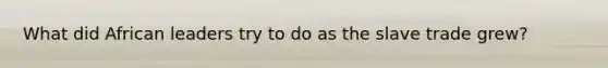 What did African leaders try to do as the slave trade grew?