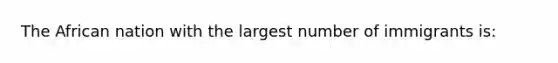 The African nation with the largest number of immigrants is: