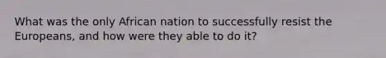 What was the only African nation to successfully resist the Europeans, and how were they able to do it?