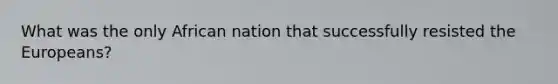 What was the only African nation that successfully resisted the Europeans?