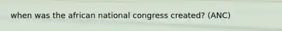 when was the african national congress created? (ANC)