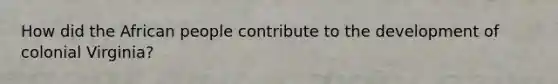 How did the African people contribute to the development of colonial Virginia?