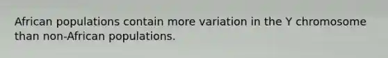 African populations contain more variation in the Y chromosome than non-African populations.